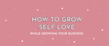 How to Grow Self Love While Growing Your Business - Multitasky